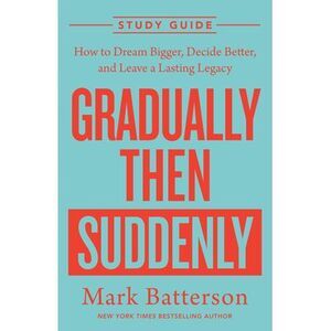 Gradually Then Suddenly Study Guide: How to Dream Bigger, Decide Better, and Lea